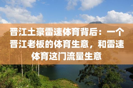 晋江土豪雷速体育背后：一个晋江老板的体育生意，和雷速体育这门流量生意
