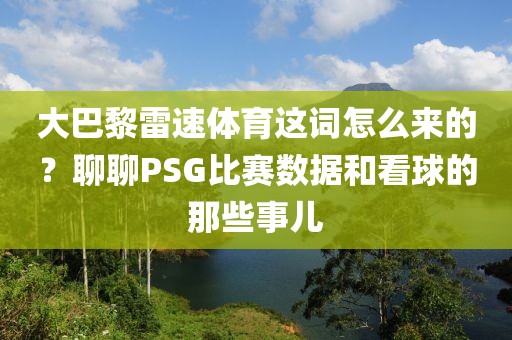 大巴黎雷速体育这词怎么来的？聊聊PSG比赛数据和看球的那些事儿