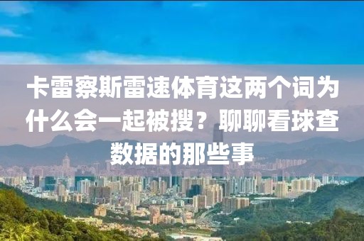 卡雷察斯雷速体育这两个词为什么会一起被搜？聊聊看球查数据的那些事