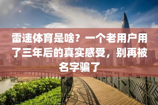雷速体育是啥？一个老用户用了三年后的真实感受，别再被名字骗了