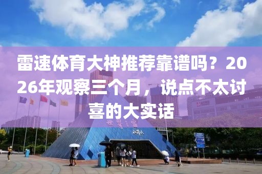 雷速体育大神推荐靠谱吗？2026年观察三个月，说点不太讨喜的大实话