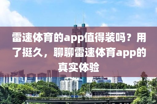 雷速体育的app值得装吗？用了挺久，聊聊雷速体育app的真实体验