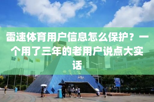 雷速体育用户信息怎么保护？一个用了三年的老用户说点大实话