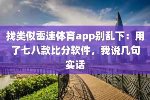 找类似雷速体育app别乱下：用了七八款比分软件，我说几句实话