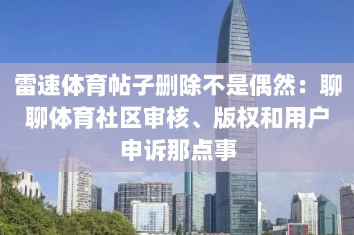 雷速体育帖子删除不是偶然：聊聊体育社区审核、版权和用户申诉那点事