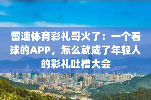 雷速体育彩礼哥火了：一个看球的APP，怎么就成了年轻人的彩礼吐槽大会