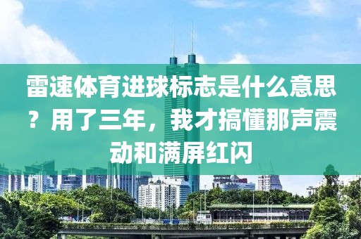 雷速体育进球标志是什么意思？用了三年，我才搞懂那声震动和满屏红闪