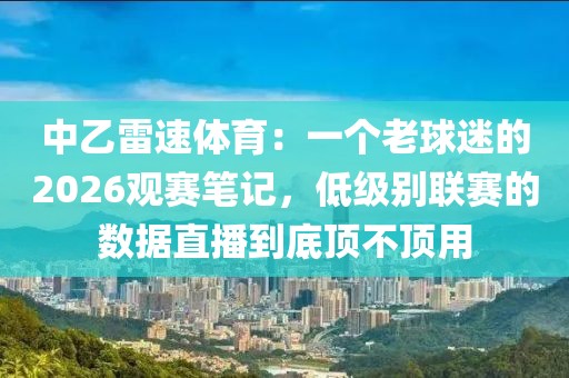 中乙雷速体育：一个老球迷的2026观赛笔记，低级别联赛的数据直播到底顶不顶用