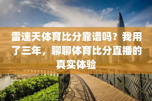 雷速天体育比分靠谱吗？我用了三年，聊聊体育比分直播的真实体验