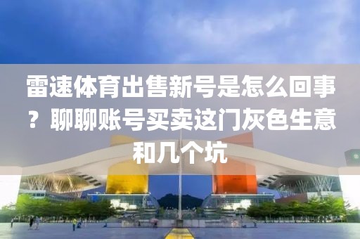 雷速体育出售新号是怎么回事？聊聊账号买卖这门灰色生意和几个坑