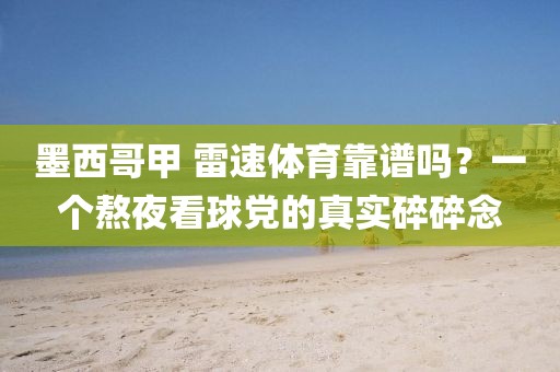 墨西哥甲 雷速体育靠谱吗？一个熬夜看球党的真实碎碎念