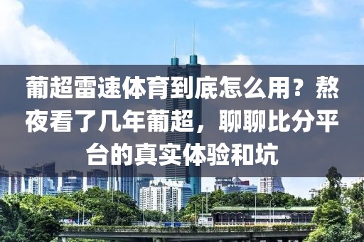 葡超雷速体育到底怎么用？熬夜看了几年葡超，聊聊比分平台的真实体验和坑