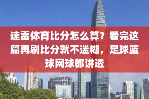 速雷体育比分怎么算？看完这篇再刷比分就不迷糊，足球篮球网球都讲透