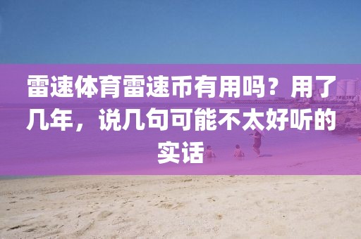 雷速体育雷速币有用吗?用了几年,说几句可能不太好听的实话