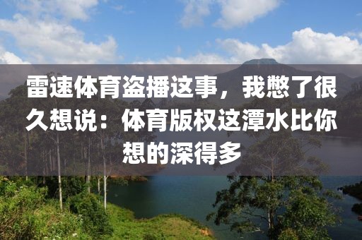 雷速体育盗播这事，我憋了很久想说：体育版权这潭水比你想的深得多