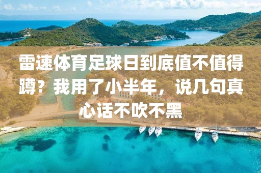 雷速体育足球日到底值不值得蹲？我用了小半年，说几句真心话不吹不黑