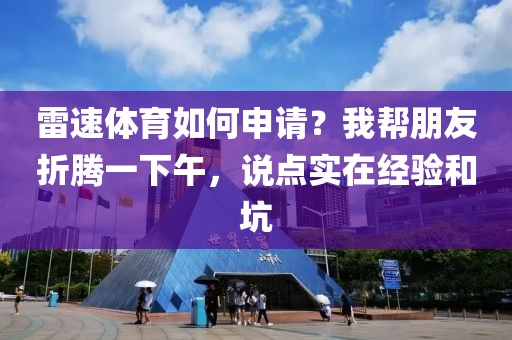 雷速体育如何申请？我帮朋友折腾一下午，说点实在经验和坑