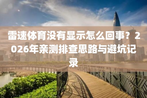 雷速体育没有显示怎么回事？2026年亲测排查思路与避坑记录