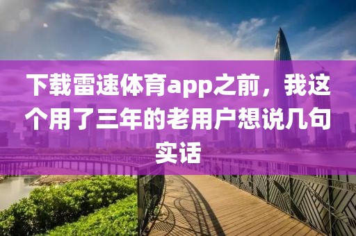 下载雷速体育app之前，我这个用了三年的老用户想说几句实话