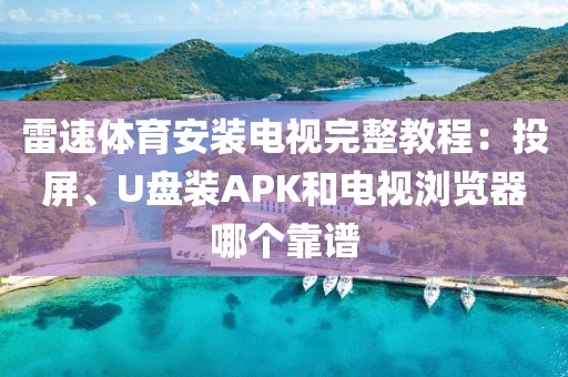 雷速体育安装电视完整教程：投屏、U盘装APK和电视浏览器哪个靠谱