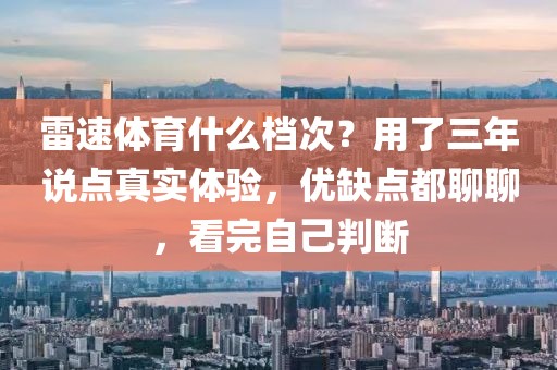 雷速体育什么档次？用了三年说点真实体验，优缺点都聊聊，看完自己判断