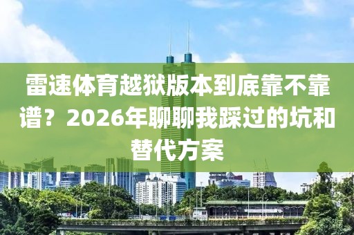 雷速体育越狱版本到底靠不靠谱?2026年聊聊我踩过的坑和替代方案