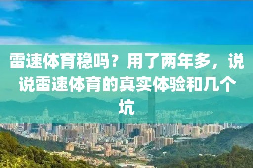 雷速体育稳吗？用了两年多，说说雷速体育的真实体验和几个坑