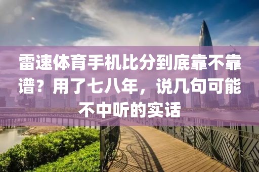 雷速体育手机比分到底靠不靠谱？用了七八年，说几句可能不中听的实话