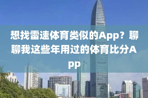 想找雷速体育类似的App？聊聊我这些年用过的体育比分App