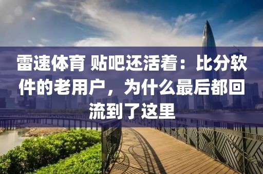 雷速体育 贴吧还活着：比分软件的老用户，为什么最后都回流到了这里