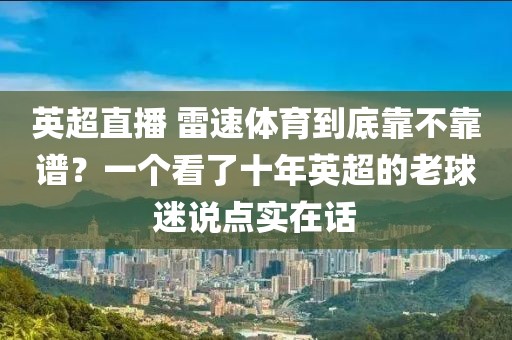 英超直播 雷速体育到底靠不靠谱？一个看了十年英超的老球迷说点实在话