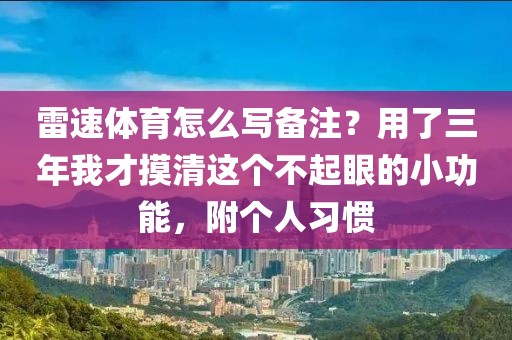 雷速体育怎么写备注？用了三年我才摸清这个不起眼的小功能，附个人习惯
