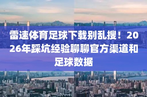雷速体育足球下载别乱搜！2026年踩坑经验聊聊官方渠道和足球数据