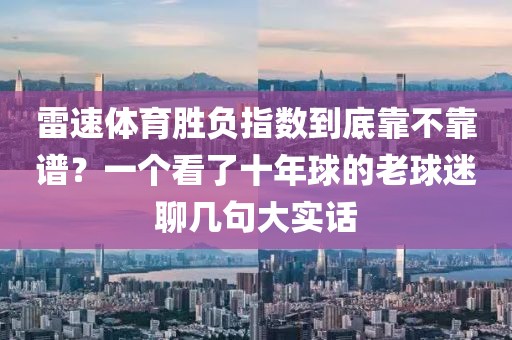 雷速体育胜负指数到底靠不靠谱？一个看了十年球的老球迷聊几句大实话