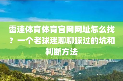 雷速体育体育官网网址怎么找？一个老球迷聊聊踩过的坑和判断方法