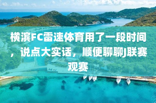 横滨FC雷速体育用了一段时间，说点大实话，顺便聊聊J联赛观赛