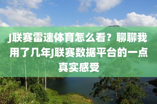 J联赛雷速体育怎么看？聊聊我用了几年J联赛数据平台的一点真实感受