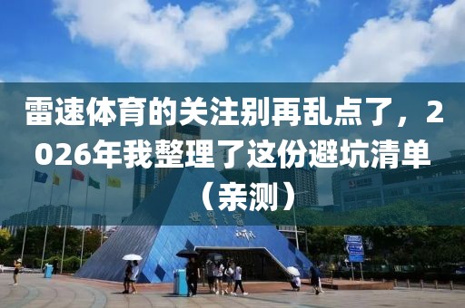 雷速体育的关注别再乱点了，2026年我整理了这份避坑清单（亲测）
