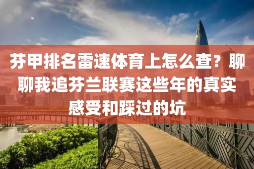 芬甲排名雷速体育上怎么查？聊聊我追芬兰联赛这些年的真实感受和踩过的坑