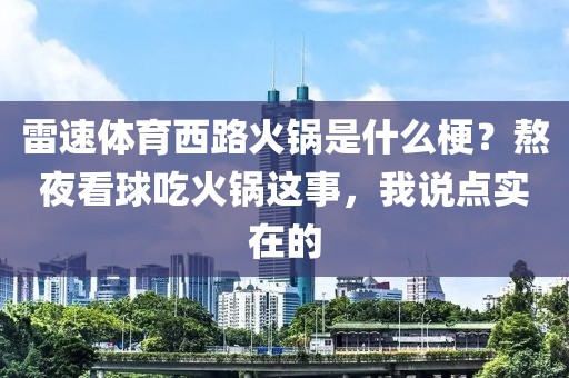雷速体育西路火锅是什么梗？熬夜看球吃火锅这事，我说点实在的