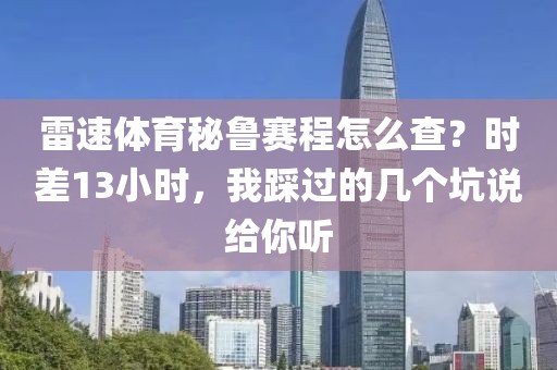 雷速体育秘鲁赛程怎么查？时差13小时，我踩过的几个坑说给你听