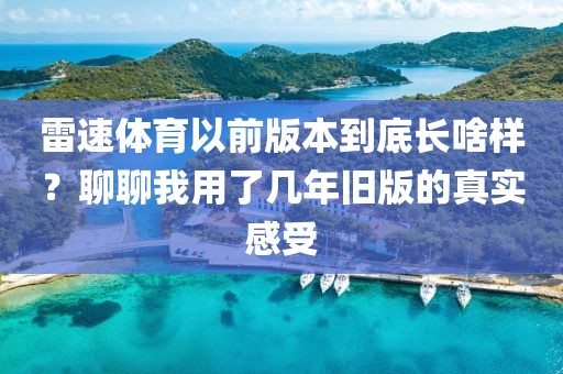 雷速体育以前版本到底长啥样？聊聊我用了几年旧版的真实感受