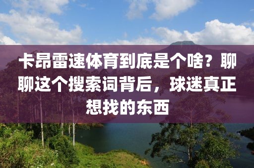 卡昂雷速体育到底是个啥？聊聊这个搜索词背后，球迷真正想找的东西