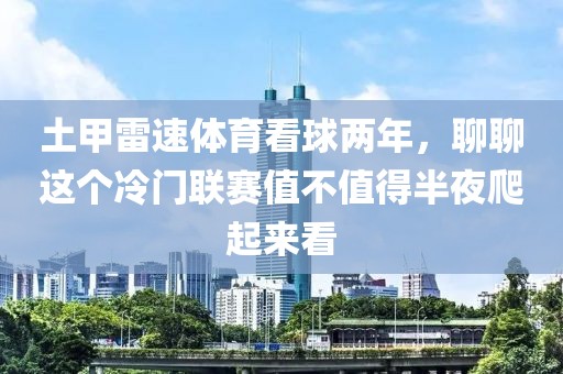 土甲雷速体育看球两年，聊聊这个冷门联赛值不值得半夜爬起来看