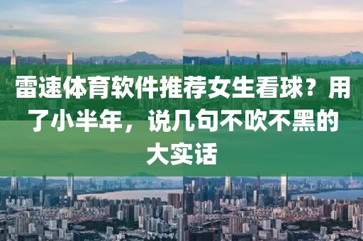 雷速体育软件推荐女生看球？用了小半年，说几句不吹不黑的大实话