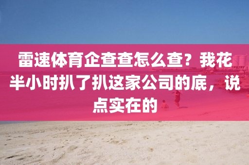 雷速体育企查查怎么查？我花半小时扒了扒这家公司的底，说点实在的