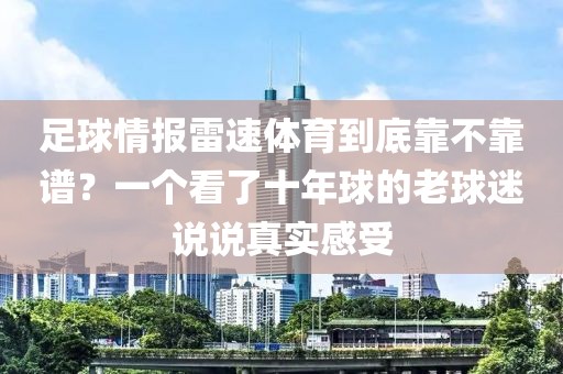 足球情报雷速体育到底靠不靠谱?一个看了十年球的老球迷说说真实感受