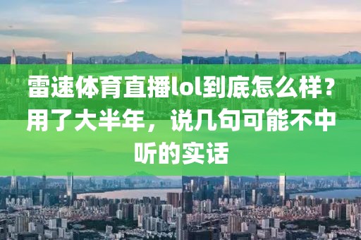 雷速体育直播lol到底怎么样？用了大半年，说几句可能不中听的实话
