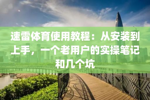 速雷体育使用教程：从安装到上手，一个老用户的实操笔记和几个坑