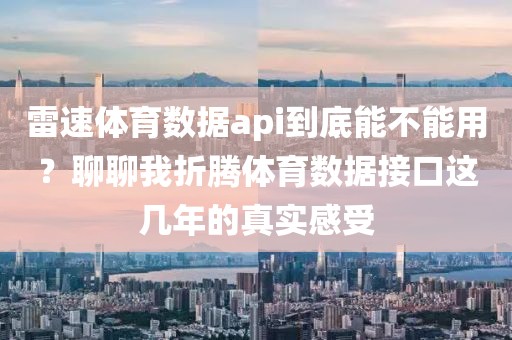 雷速体育数据api到底能不能用?聊聊我折腾体育数据接口这几年的真实感受